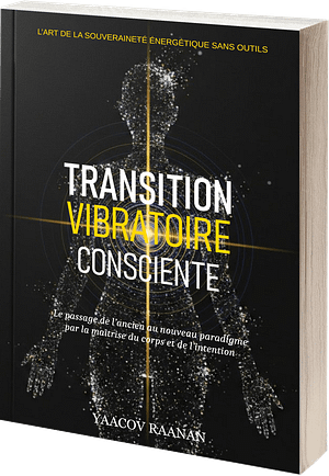 Livre Transition Vibratoire Consciente-Yaacov Raanan-format eBook PDF-EPUB-Livre papier-Science de la Nature Vibratoire, Physiologie de la Conscience, Souveraineté et Autonomie du Praticien
