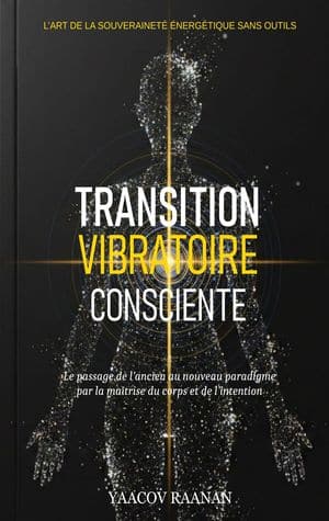 Livre Transition Vibratoire Consciente-Yaacov Raanan-format eBook PDF-EPUB-Livre papier-Science de la Nature Vibratoire, Physiologie de la Conscience, Souveraineté et Autonomie du Praticien