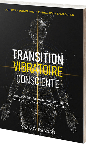 Livre Transition Vibratoire Consciente-Yaacov Raanan-format eBook PDF-EPUB-Livre papier-Science de la Nature Vibratoire, Physiologie de la Conscience, Souveraineté et Autonomie du Praticien
