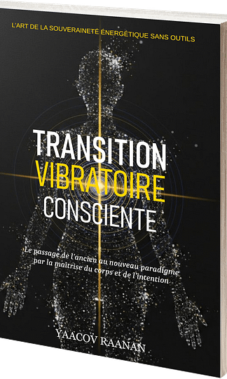 Livre Transition Vibratoire Consciente-Yaacov Raanan-format eBook PDF-EPUB-Livre papier-Science de la Nature Vibratoire, Physiologie de la Conscience, Souveraineté et Autonomie du Praticien